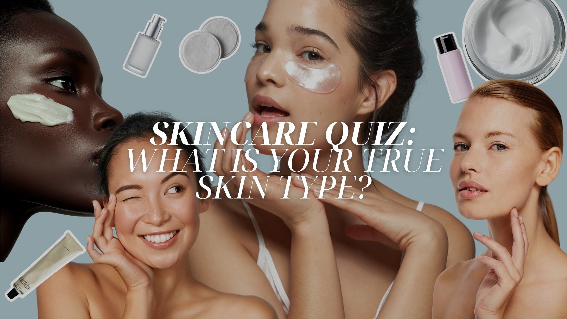 SKINCARE QUIZ: WHAT IS YOUR TRUE SKIN TYPE?